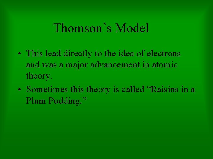 Thomson’s Model • This lead directly to the idea of electrons and was a