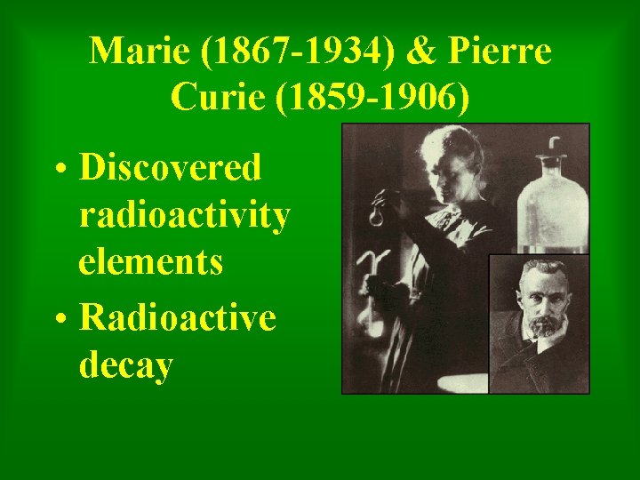 Marie (1867 -1934) & Pierre Curie (1859 -1906) • Discovered radioactivity elements • Radioactive