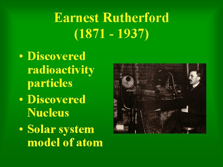 Earnest Rutherford (1871 - 1937) • Discovered radioactivity particles • Discovered Nucleus • Solar