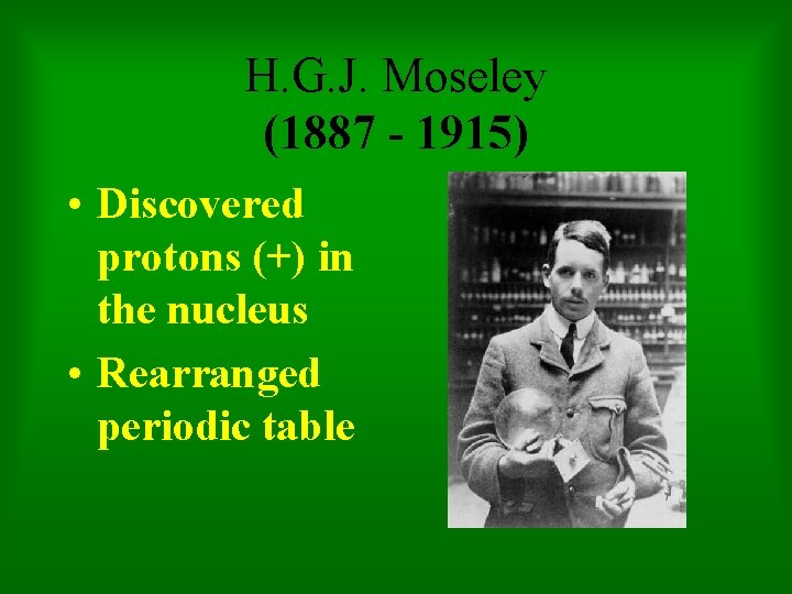 H. G. J. Moseley (1887 - 1915) • Discovered protons (+) in the nucleus