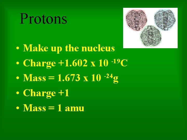Protons • • • Make up the nucleus Charge +1. 602 x 10 -19