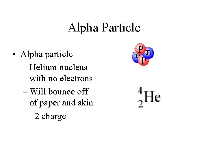 Alpha Particle • Alpha particle – Helium nucleus with no electrons – Will bounce