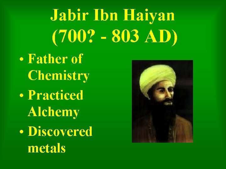 Jabir Ibn Haiyan (700? - 803 AD) • Father of Chemistry • Practiced Alchemy