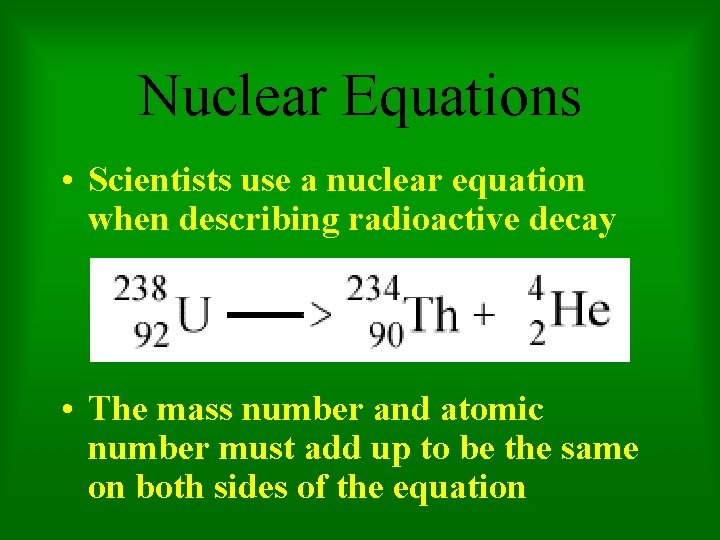 Nuclear Equations • Scientists use a nuclear equation when describing radioactive decay • The
