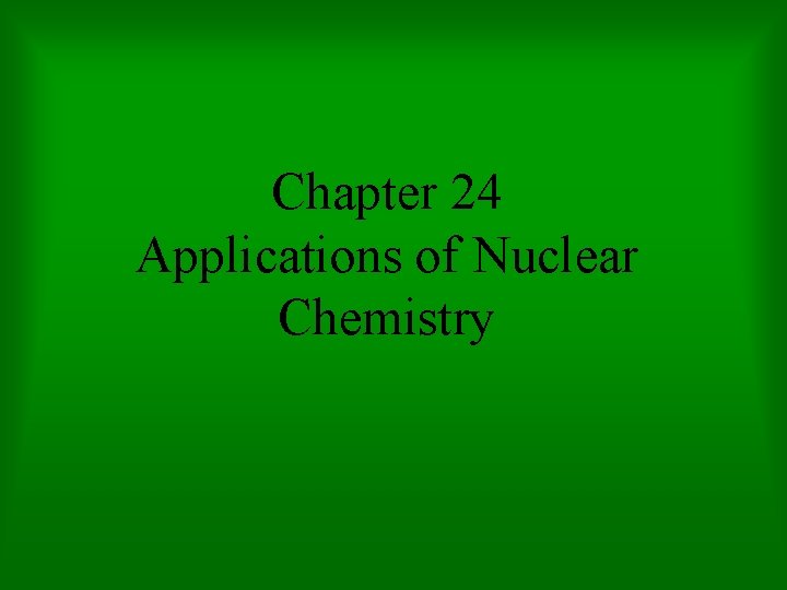 Chapter 24 Applications of Nuclear Chemistry 