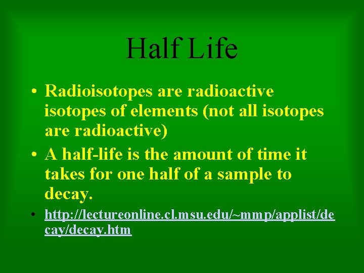 Half Life • Radioisotopes are radioactive isotopes of elements (not all isotopes are radioactive)