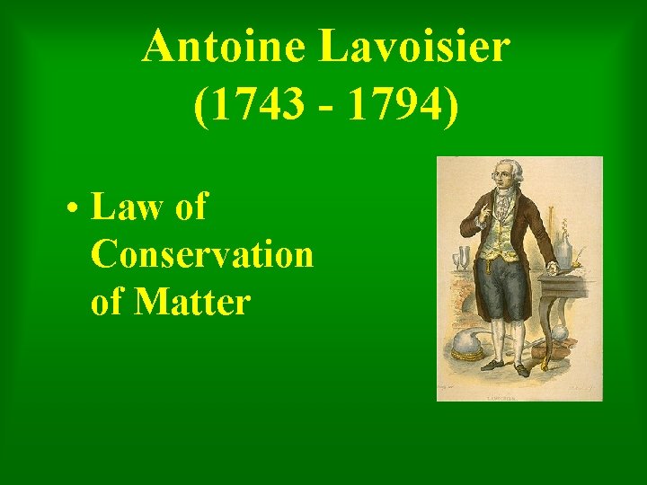 Antoine Lavoisier (1743 - 1794) • Law of Conservation of Matter 