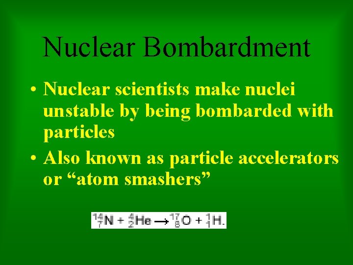 Nuclear Bombardment • Nuclear scientists make nuclei unstable by being bombarded with particles •