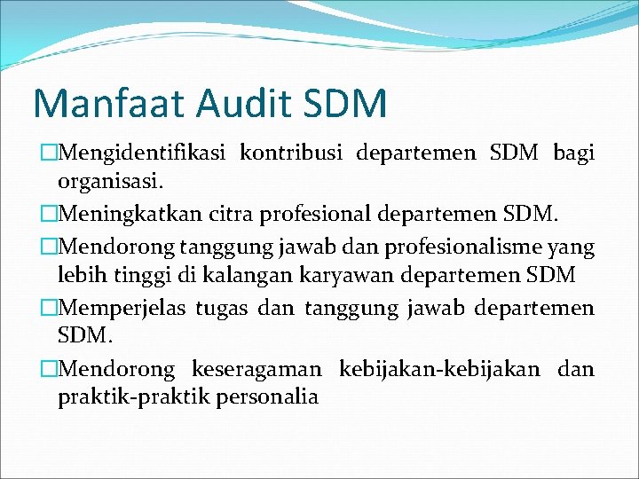 Manfaat Audit SDM �Mengidentifikasi kontribusi departemen SDM bagi organisasi. �Meningkatkan citra profesional departemen SDM.