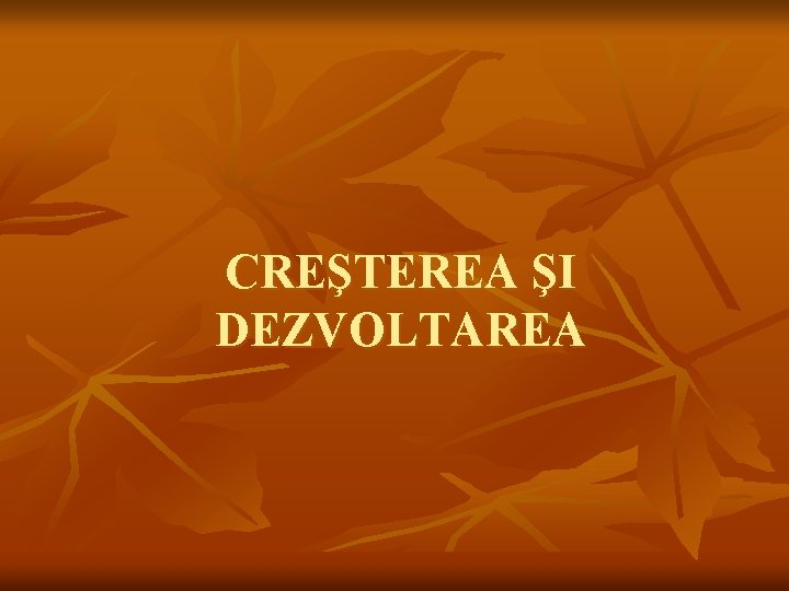 CREŞTEREA ŞI DEZVOLTAREA CREŞTEREA ŞI DEZVOLTAREA