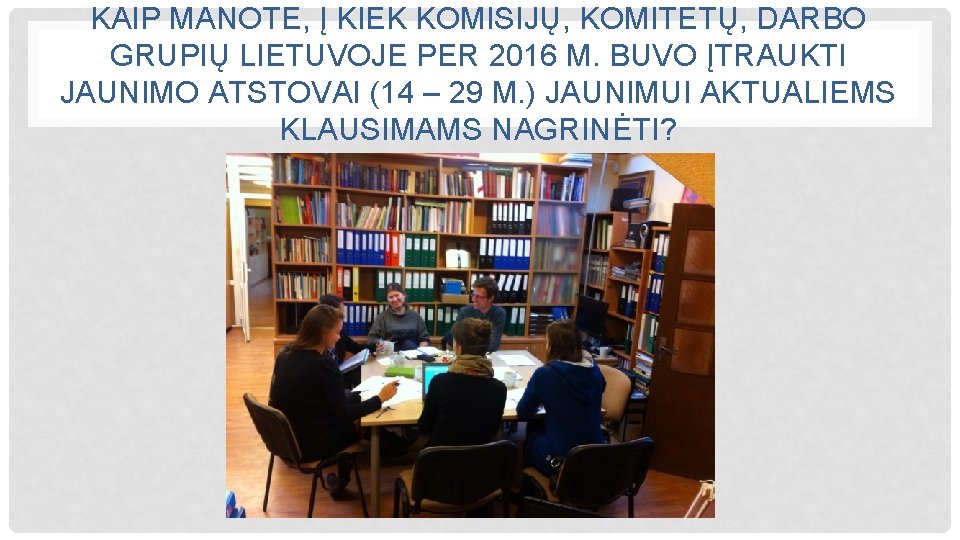 KAIP MANOTE, Į KIEK KOMISIJŲ, KOMITETŲ, DARBO GRUPIŲ LIETUVOJE PER 2016 M. BUVO ĮTRAUKTI