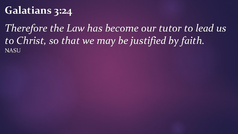 Galatians 3: 24 Therefore the Law has become our tutor to lead us to