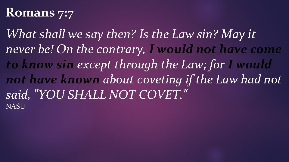 Romans 7: 7 What shall we say then? Is the Law sin? May it