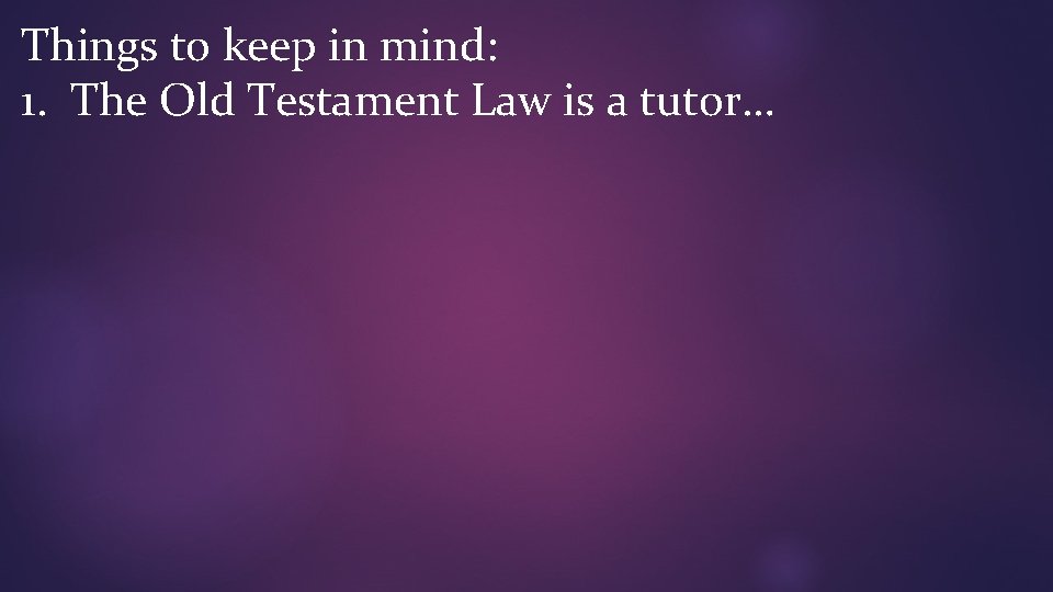 Things to keep in mind: 1. The Old Testament Law is a tutor… 