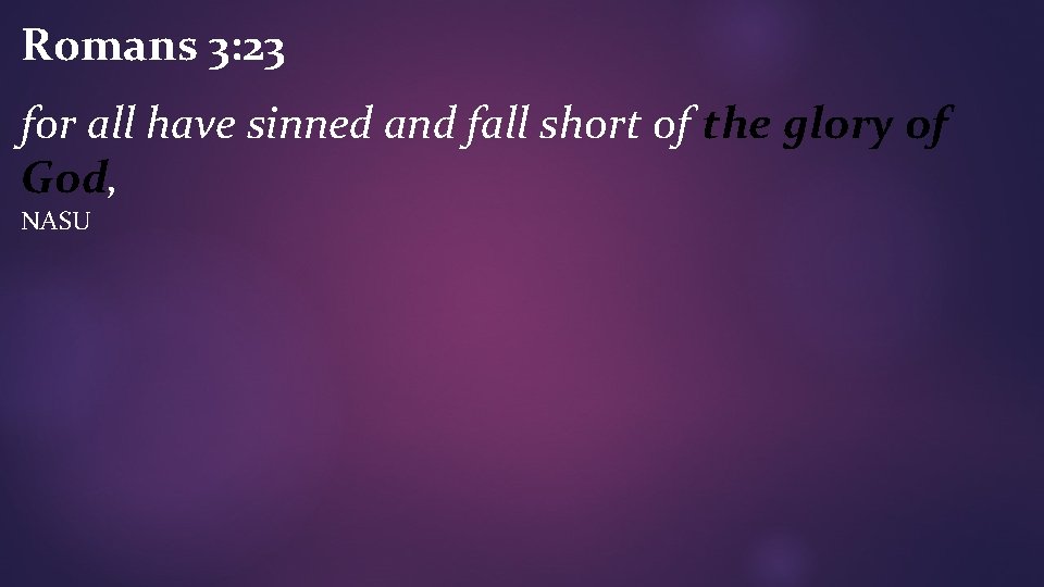 Romans 3: 23 for all have sinned and fall short of the glory of