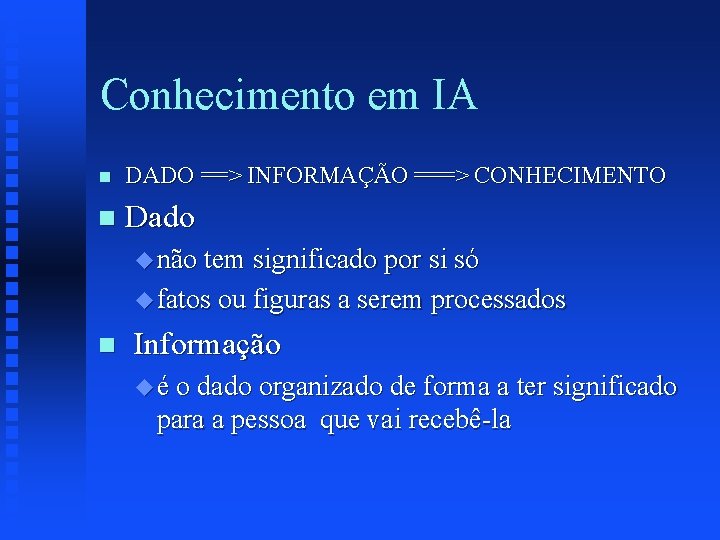 Conhecimento em IA n DADO ==> INFORMAÇÃO ===> CONHECIMENTO n Dado u não tem