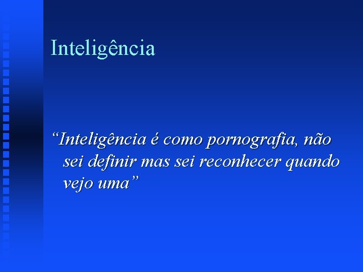 Inteligência “Inteligência é como pornografia, não sei definir mas sei reconhecer quando vejo uma”