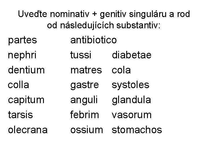 Uveďte nominativ + genitiv singuláru a rod od následujících substantiv: partes nephri dentium colla