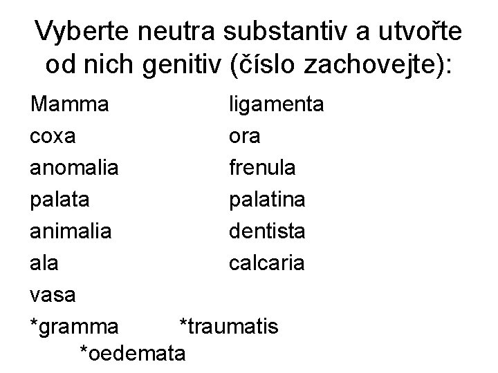 Vyberte neutra substantiv a utvořte od nich genitiv (číslo zachovejte): Mamma ligamenta coxa ora
