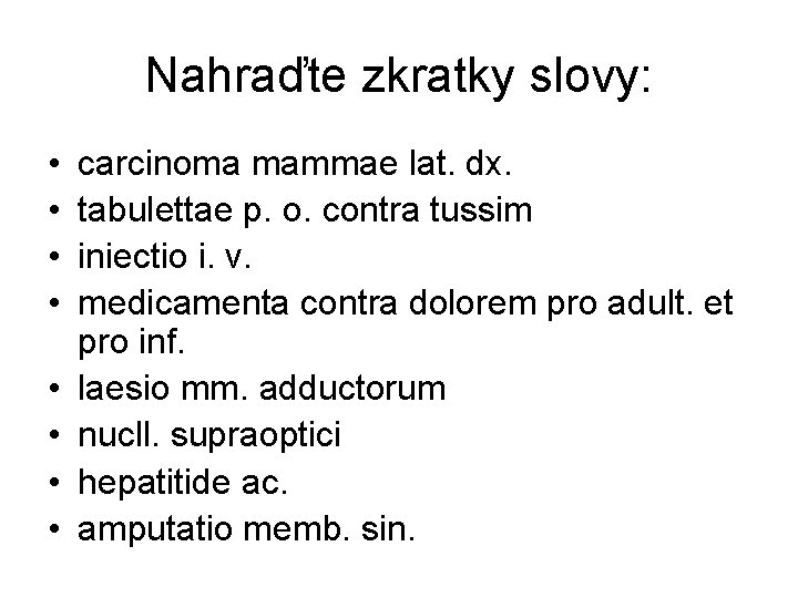 Nahraďte zkratky slovy: • • carcinoma mammae lat. dx. tabulettae p. o. contra tussim