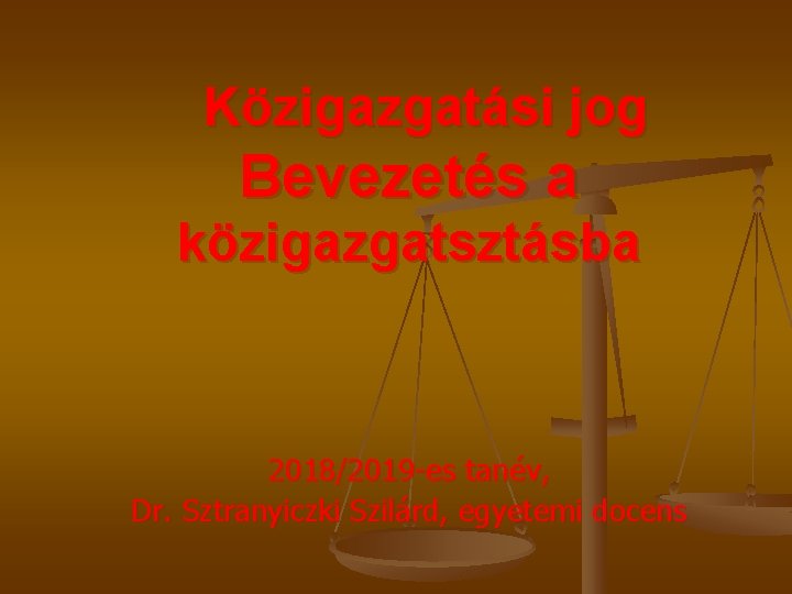 Közigazgatási jog Bevezetés a közigazgatsztásba 2018/2019 -es tanév, Dr. Sztranyiczki Szilárd, egyetemi docens 