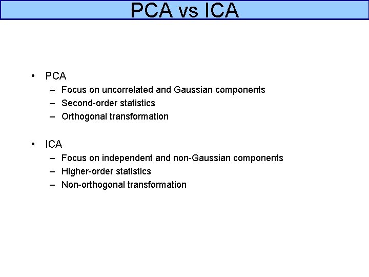 PCA vs ICA • PCA – Focus on uncorrelated and Gaussian components – Second-order