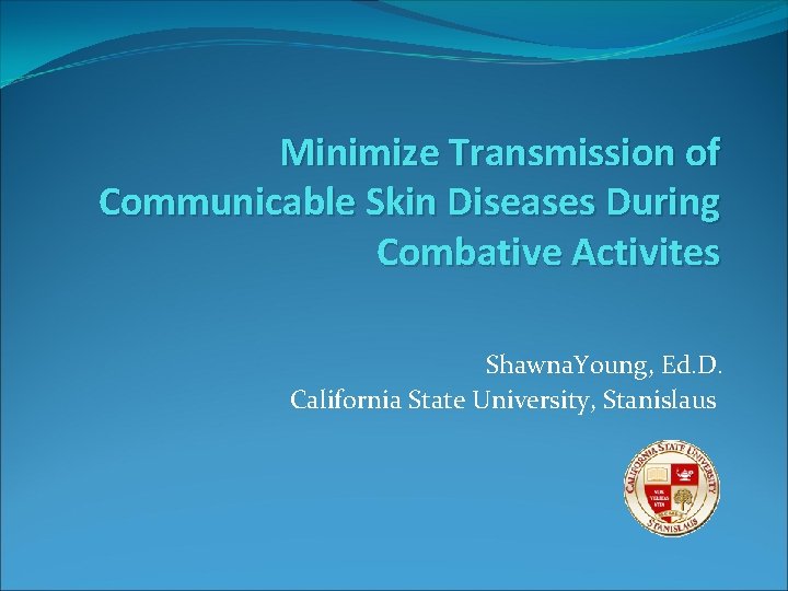 Minimize Transmission of Communicable Skin Diseases During Combative Activites Shawna. Young, Ed. D. California