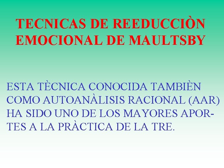 TECNICAS DE REEDUCCIÒN EMOCIONAL DE MAULTSBY ESTA TÈCNICA CONOCIDA TAMBIÈN COMO AUTOANÀLISIS RACIONAL (AAR)