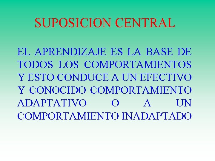 SUPOSICION CENTRAL EL APRENDIZAJE ES LA BASE DE TODOS LOS COMPORTAMIENTOS Y ESTO CONDUCE