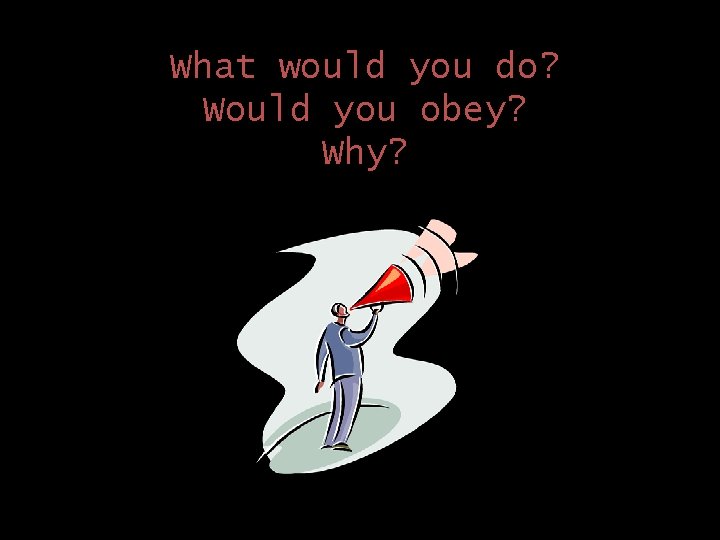 What would you do? Would you obey? Why? 