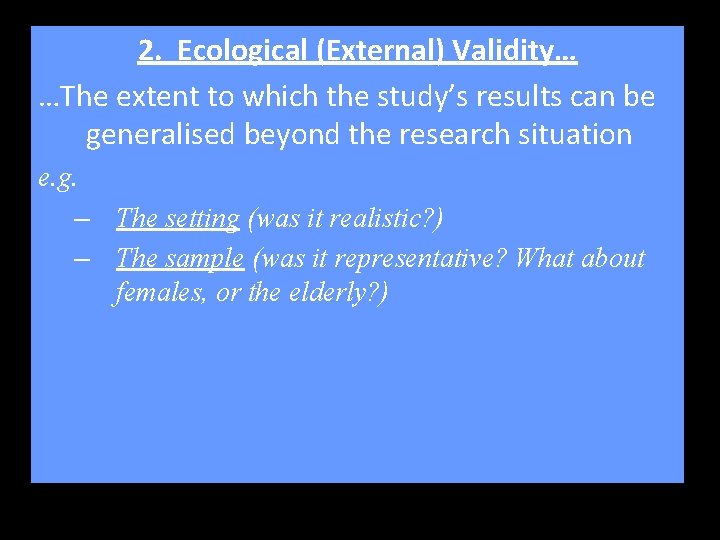 2. Ecological (External) Validity… …The extent to which the study’s results can be generalised