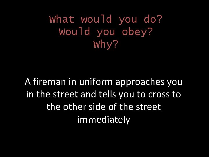 What would you do? Would you obey? Why? A fireman in uniform approaches you