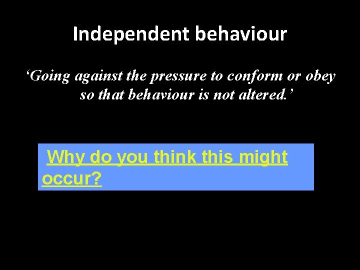 Independent behaviour ‘Going against the pressure to conform or obey so that behaviour is