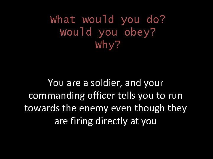 What would you do? Would you obey? Why? You are a soldier, and your