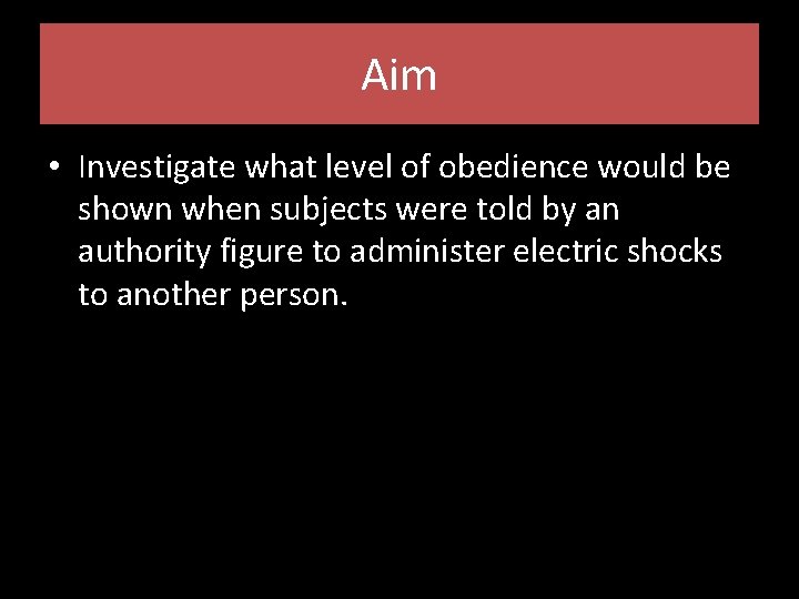 Aim • Investigate what level of obedience would be shown when subjects were told