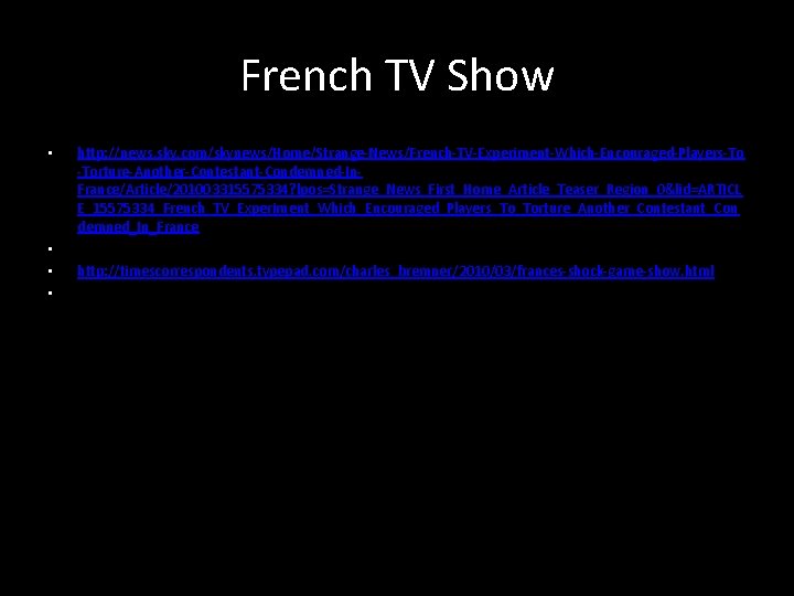 French TV Show • • http: //news. sky. com/skynews/Home/Strange-News/French-TV-Experiment-Which-Encouraged-Players-To -Torture-Another-Contestant-Condemned-In. France/Article/201003315575334? lpos=Strange_News_First_Home_Article_Teaser_Region_0&lid=ARTICL E_15575334_French_TV_Experiment_Which_Encouraged_Players_To_Torture_Another_Contestant_Con demned_In_France