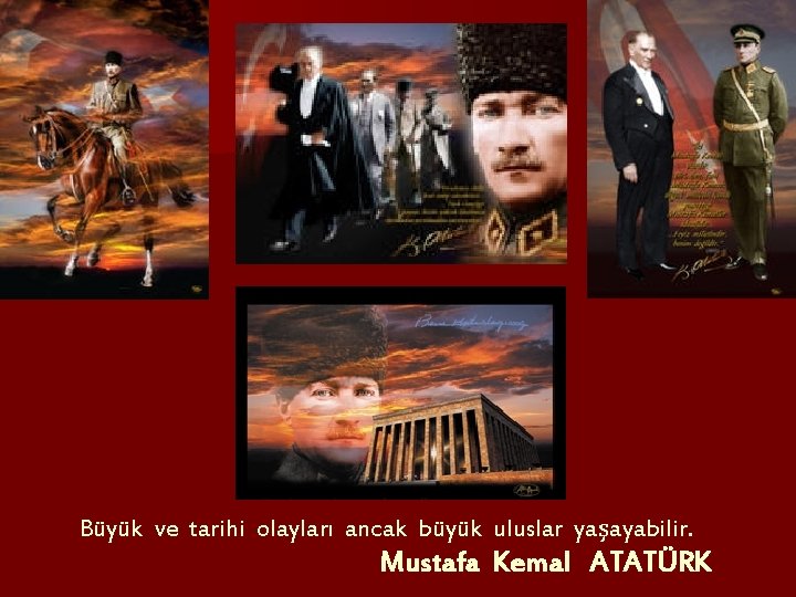 Büyük ve tarihi olayları ancak büyük uluslar yaşayabilir. Mustafa Kemal ATATÜRK 