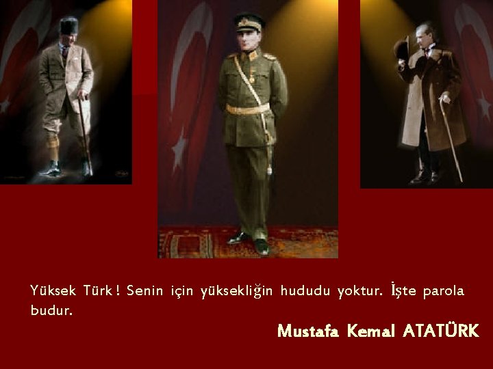Yüksek Türk ! Senin için yüksekliğin hududu yoktur. İşte parola budur. Mustafa Kemal ATATÜRK