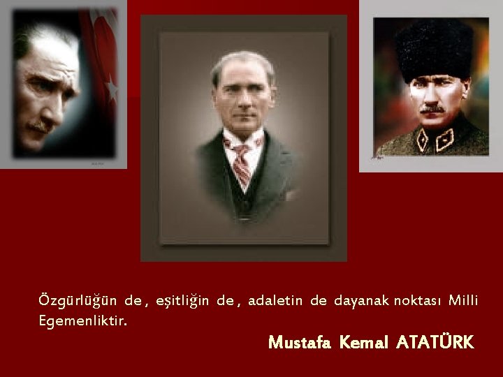 Özgürlüğün de , eşitliğin de , adaletin de dayanak noktası Milli Egemenliktir. Mustafa Kemal