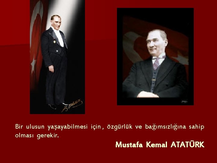 Bir ulusun yaşayabilmesi için , özgürlük ve bağımsızlığına sahip olması gerekir. Mustafa Kemal ATATÜRK