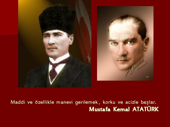 Maddi ve özellikle manevi gerilemek , korku ve acizle başlar. Mustafa Kemal ATATÜRK 