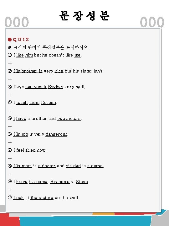 문장성분 ●QUIZ ※ 표시된 단어의 문장성분을 표시하시오. ① I like him but he doesn't