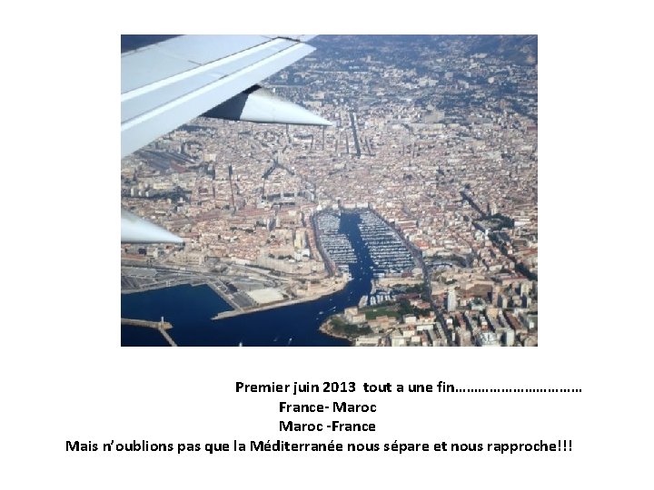 Premier juin 2013 tout a une fin……………… France- Maroc -France Mais n’oublions pas que