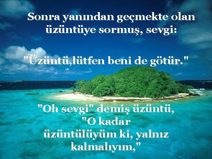 Sonra yanından geçmekte olan üzüntüye sormuş, sevgi: "Üzüntü, lütfen beni de götür. " "Oh