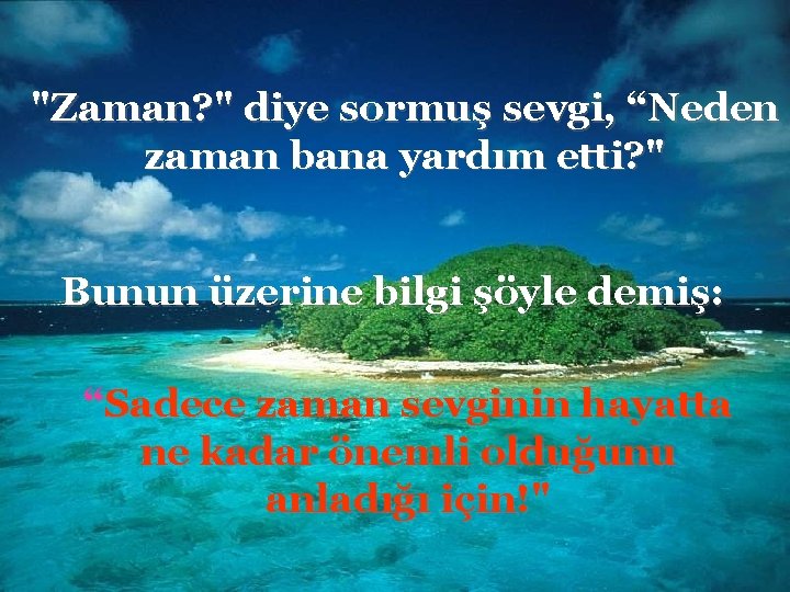 "Zaman? " diye sormuş sevgi, “Neden zaman bana yardım etti? " Bunun üzerine bilgi