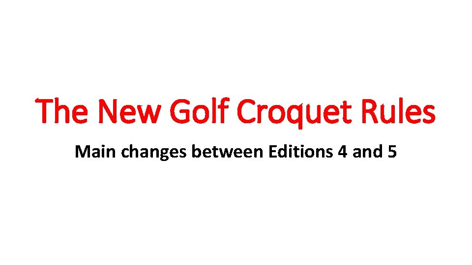 The New Golf Croquet Rules Main changes between Editions 4 and 5 