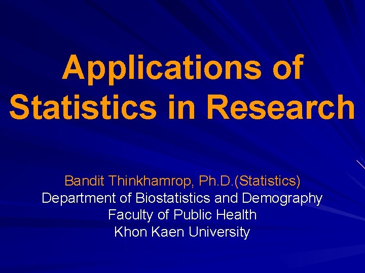 Applications of Statistics in Research Bandit Thinkhamrop, Ph. D. (Statistics) Department of Biostatistics and