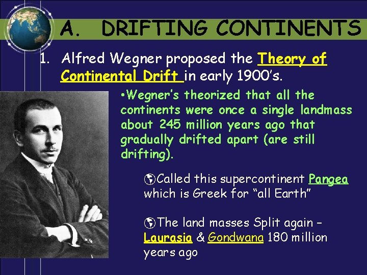 A. DRIFTING CONTINENTS 1. Alfred Wegner proposed the Theory of Continental Drift in early