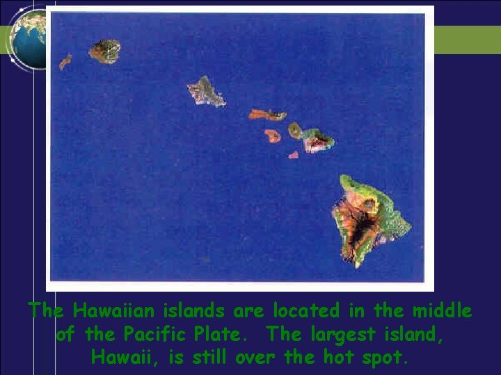 The Hawaiian islands are located in the middle of the Pacific Plate. The largest