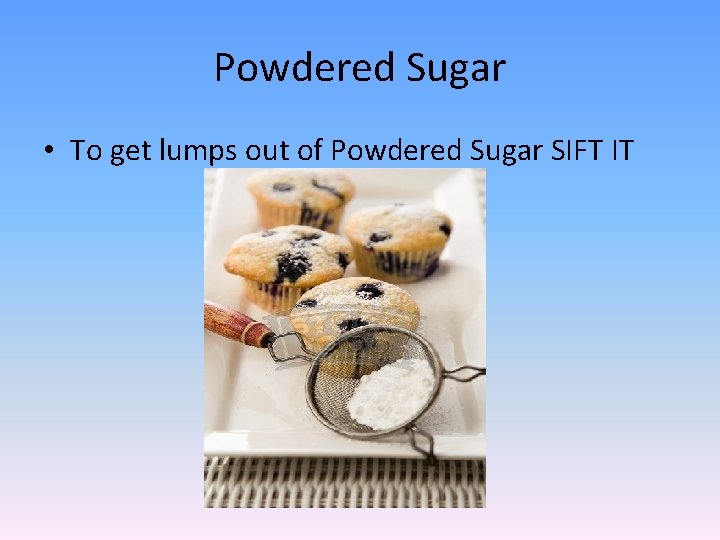 Powdered Sugar • To get lumps out of Powdered Sugar SIFT IT 